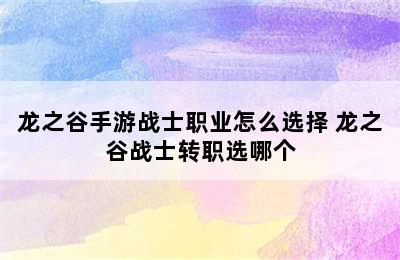 龙之谷手游战士职业怎么选择 龙之谷战士转职选哪个